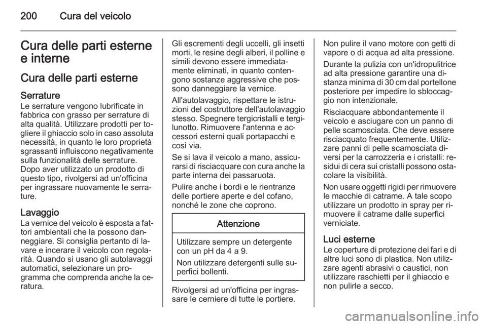 OPEL ANTARA 2014.5 Manuale di uso e manutenzione (in Italian) 200Cura del veicoloCura delle parti esterne
e interne
Cura delle parti esterne Serrature
Le serrature vengono lubrificate in
fabbrica con grasso per serrature di
alta qualità. Utilizzare prodotti per OPEL ANTARA 2014.5 Manuale di uso e manutenzione (in Italian) 200Cura del veicoloCura delle parti esterne
e interne
Cura delle parti esterne Serrature
Le serrature vengono lubrificate in
fabbrica con grasso per serrature di
alta qualità. Utilizzare prodotti per