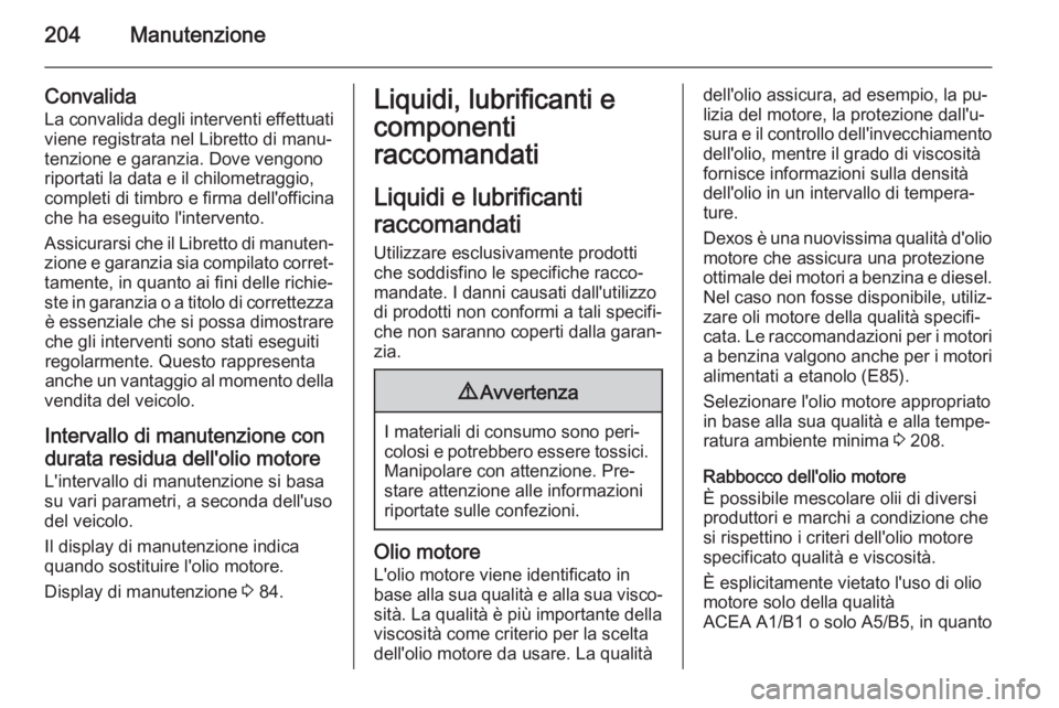 OPEL ANTARA 2014.5 Manuale di uso e manutenzione (in Italian) 204Manutenzione
Convalida
La convalida degli interventi effettuati
viene registrata nel Libretto di manu‐
tenzione e garanzia. Dove vengono
riportati la data e il chilometraggio,
completi di timbro OPEL ANTARA 2014.5 Manuale di uso e manutenzione (in Italian) 204Manutenzione
Convalida
La convalida degli interventi effettuati
viene registrata nel Libretto di manu‐
tenzione e garanzia. Dove vengono
riportati la data e il chilometraggio,
completi di timbro