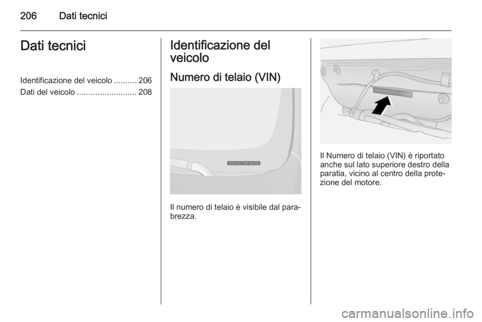 OPEL ANTARA 2014.5 Manuale di uso e manutenzione (in Italian) 206Dati tecniciDati tecniciIdentificazione del veicolo..........206
Dati del veicolo .......................... 208Identificazione del
veicolo
Numero di telaio (VIN)
Il numero di telaio è visibile da OPEL ANTARA 2014.5 Manuale di uso e manutenzione (in Italian) 206Dati tecniciDati tecniciIdentificazione del veicolo..........206
Dati del veicolo .......................... 208Identificazione del
veicolo
Numero di telaio (VIN)
Il numero di telaio è visibile da