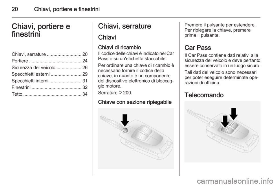 OPEL ANTARA 2014.5  Manuale di uso e manutenzione (in Italian) 20Chiavi, portiere e finestriniChiavi, portiere e
finestriniChiavi, serrature .......................... 20
Portiere ........................................ 24
Sicurezza del veicolo .................