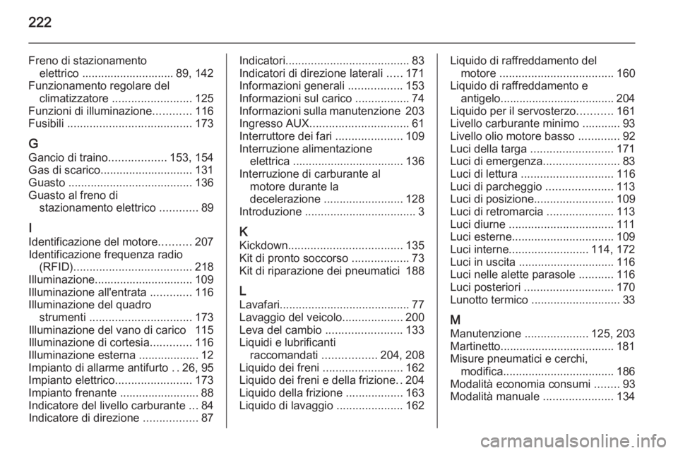 OPEL ANTARA 2014.5  Manuale di uso e manutenzione (in Italian) 222
Freno di stazionamentoelettrico ............................. 89, 142
Funzionamento regolare del climatizzatore  ......................... 125
Funzioni di illuminazione ............116
Fusibili  .