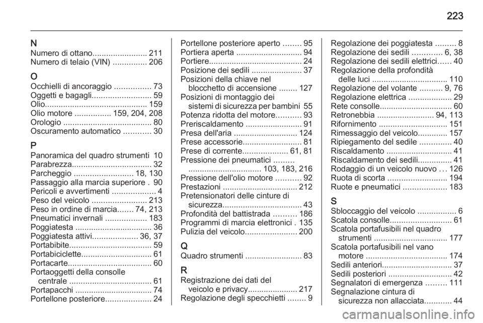 OPEL ANTARA 2014.5  Manuale di uso e manutenzione (in Italian) 223
NNumero di ottano ........................211
Numero di telaio (VIN)  ...............206
O
Occhielli di ancoraggio  ................73
Oggetti e bagagli .......................... 59
Olio ........