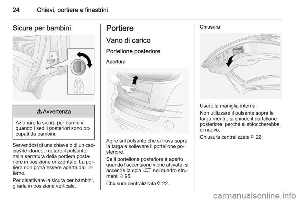 OPEL ANTARA 2014.5 Manuale di uso e manutenzione (in Italian) 24Chiavi, portiere e finestriniSicure per bambini9Avvertenza
Azionare la sicura per bambini
quando i sedili posteriori sono oc‐
cupati da bambini.
Servendosi di una chiave o di un cac‐
ciavite ido OPEL ANTARA 2014.5 Manuale di uso e manutenzione (in Italian) 24Chiavi, portiere e finestriniSicure per bambini9Avvertenza
Azionare la sicura per bambini
quando i sedili posteriori sono oc‐
cupati da bambini.
Servendosi di una chiave o di un cac‐
ciavite ido