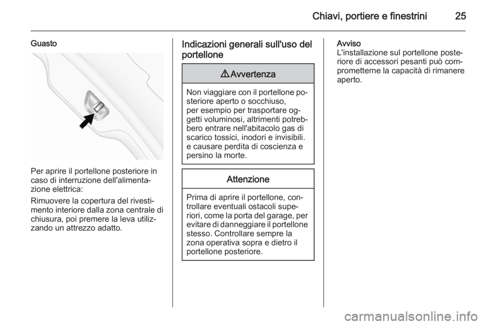 OPEL ANTARA 2014.5 Manuale di uso e manutenzione (in Italian) Chiavi, portiere e finestrini25
Guasto
Per aprire il portellone posteriore in
caso di interruzione dell'alimenta‐
zione elettrica:
Rimuovere la copertura del rivesti‐
mento interiore dalla zon OPEL ANTARA 2014.5 Manuale di uso e manutenzione (in Italian) Chiavi, portiere e finestrini25
Guasto
Per aprire il portellone posteriore in
caso di interruzione dell'alimenta‐
zione elettrica:
Rimuovere la copertura del rivesti‐
mento interiore dalla zon