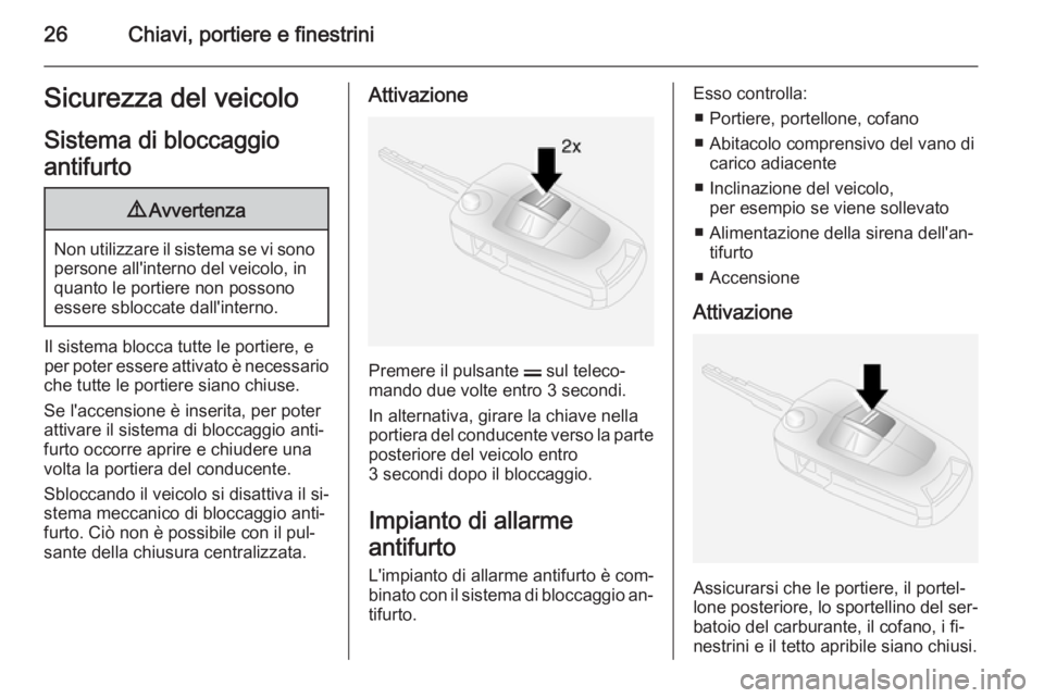 OPEL ANTARA 2014.5  Manuale di uso e manutenzione (in Italian) 26Chiavi, portiere e finestriniSicurezza del veicoloSistema di bloccaggio
antifurto9 Avvertenza
Non utilizzare il sistema se vi sono
persone all'interno del veicolo, in
quanto le portiere non poss