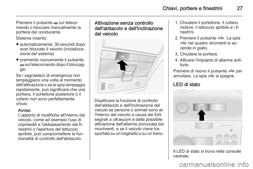 OPEL ANTARA 2014.5 Manuale di uso e manutenzione (in Italian) Chiavi, portiere e finestrini27
Premere il pulsante p sul teleco‐
mando o bloccare manualmente la
portiera del conducente.
Sistema inserito: ■ automaticamente, 30 secondi dopo
aver bloccato il vei OPEL ANTARA 2014.5 Manuale di uso e manutenzione (in Italian) Chiavi, portiere e finestrini27
Premere il pulsante p sul teleco‐
mando o bloccare manualmente la
portiera del conducente.
Sistema inserito: ■ automaticamente, 30 secondi dopo
aver bloccato il vei
