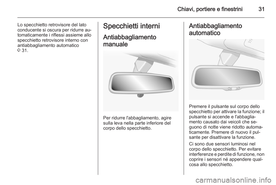 OPEL ANTARA 2014.5  Manuale di uso e manutenzione (in Italian) Chiavi, portiere e finestrini31
Lo specchietto retrovisore del lato
conducente si oscura per ridurre au‐
tomaticamente i riflessi assieme allo
specchietto retrovisore interno con
antiabbagliamento a