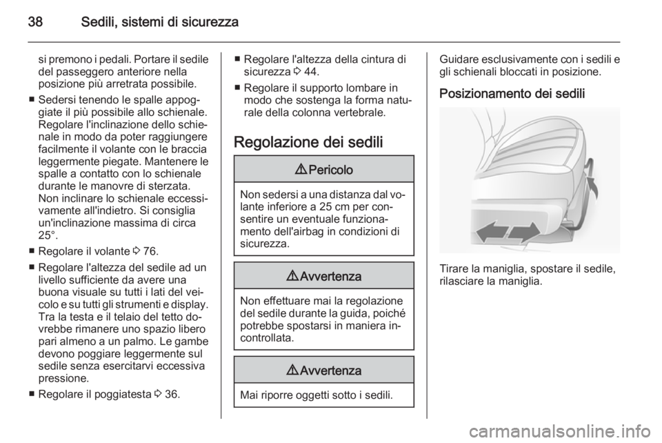 OPEL ANTARA 2014.5  Manuale di uso e manutenzione (in Italian) 38Sedili, sistemi di sicurezza
si premono i pedali. Portare il sedile
del passeggero anteriore nella
posizione più arretrata possibile.
■ Sedersi tenendo le spalle appog‐ giate il più possibile 