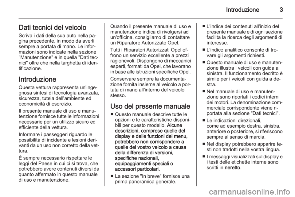 OPEL ANTARA 2014.5  Manuale di uso e manutenzione (in Italian) Introduzione3Dati tecnici del veicolo
Scriva i dati della sua auto nella pa‐
gina precedente, in modo da averli
sempre a portata di mano. Le infor‐
mazioni sono indicate nella sezione
"Manuten