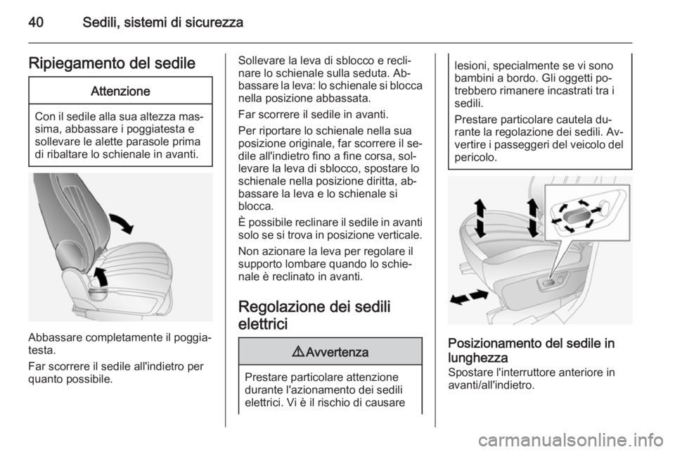 OPEL ANTARA 2014.5  Manuale di uso e manutenzione (in Italian) 40Sedili, sistemi di sicurezzaRipiegamento del sedileAttenzione
Con il sedile alla sua altezza mas‐
sima, abbassare i poggiatesta e
sollevare le alette parasole prima
di ribaltare lo schienale in av