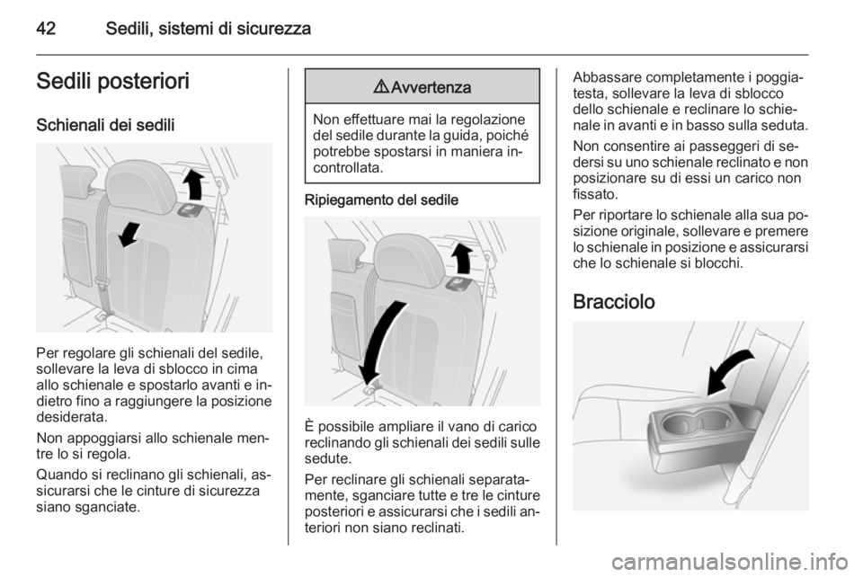 OPEL ANTARA 2014.5  Manuale di uso e manutenzione (in Italian) 42Sedili, sistemi di sicurezzaSedili posterioriSchienali dei sedili
Per regolare gli schienali del sedile,
sollevare la leva di sblocco in cima allo schienale e spostarlo avanti e in‐ dietro fino a 