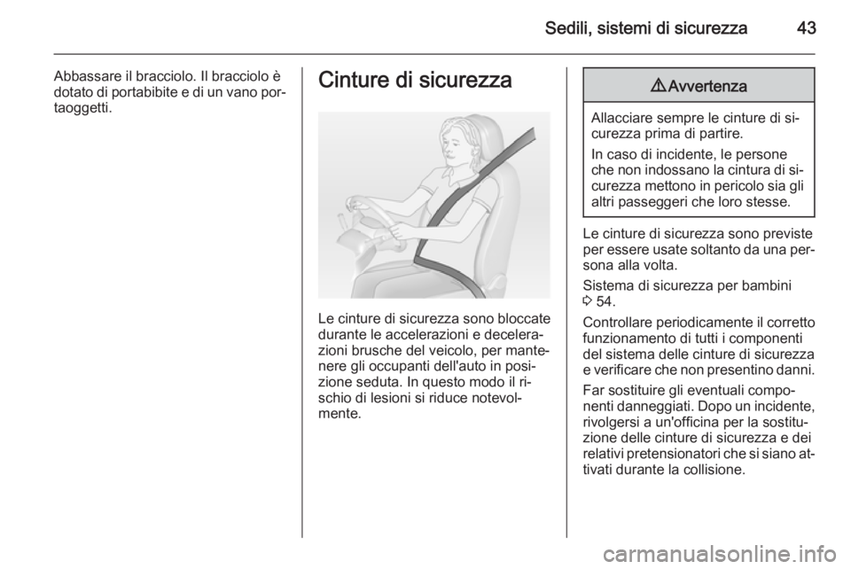OPEL ANTARA 2014.5  Manuale di uso e manutenzione (in Italian) Sedili, sistemi di sicurezza43
Abbassare il bracciolo. Il bracciolo è
dotato di portabibite e di un vano por‐ taoggetti.Cinture di sicurezza
Le cinture di sicurezza sono bloccate
durante le acceler
