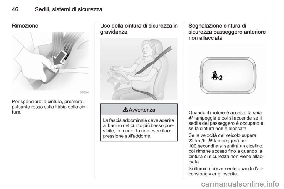 OPEL ANTARA 2014.5  Manuale di uso e manutenzione (in Italian) 46Sedili, sistemi di sicurezza
Rimozione
Per sganciare la cintura, premere il
pulsante rosso sulla fibbia della cin‐
tura.
Uso della cintura di sicurezza in
gravidanza9 Avvertenza
La fascia addomina