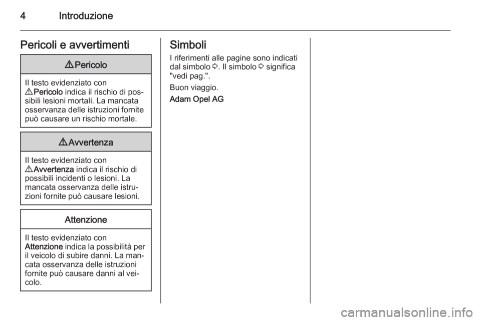 OPEL ANTARA 2014.5  Manuale di uso e manutenzione (in Italian) 4IntroduzionePericoli e avvertimenti9Pericolo
Il testo evidenziato con
9  Pericolo  indica il rischio di pos‐
sibili lesioni mortali. La mancata
osservanza delle istruzioni fornite
può causare un r