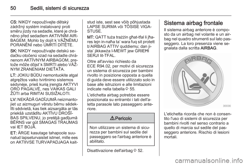 OPEL ANTARA 2014.5  Manuale di uso e manutenzione (in Italian) 50Sedili, sistemi di sicurezza
CS: NIKDY nepoužívejte dětský
zádržný systém instalovaný proti
směru jízdy na sedadle, které je chrá‐
něno před sedadlem AKTIVNÍM AIR‐
BAGEM. Mohlo b