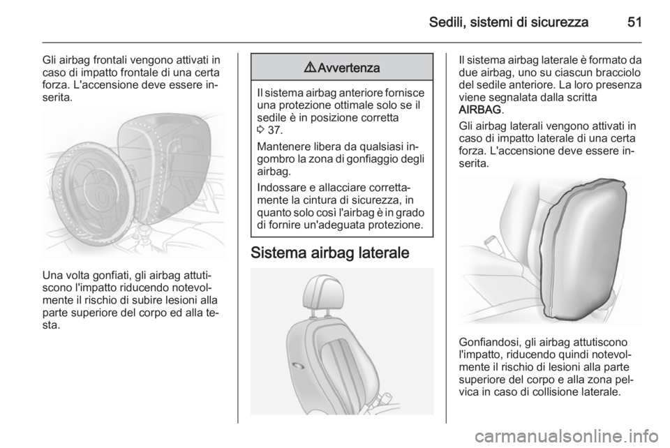 OPEL ANTARA 2014.5  Manuale di uso e manutenzione (in Italian) Sedili, sistemi di sicurezza51
Gli airbag frontali vengono attivati in
caso di impatto frontale di una certa
forza. L'accensione deve essere in‐
serita.
Una volta gonfiati, gli airbag attuti‐
