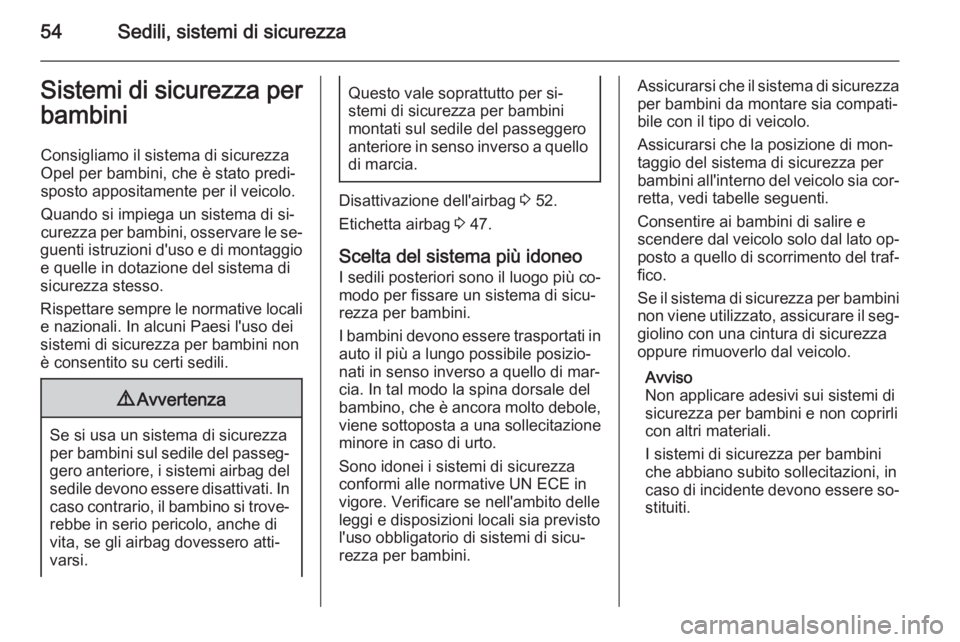 OPEL ANTARA 2014.5  Manuale di uso e manutenzione (in Italian) 54Sedili, sistemi di sicurezzaSistemi di sicurezza perbambini
Consigliamo il sistema di sicurezza
Opel per bambini, che è stato predi‐
sposto appositamente per il veicolo.
Quando si impiega un sist