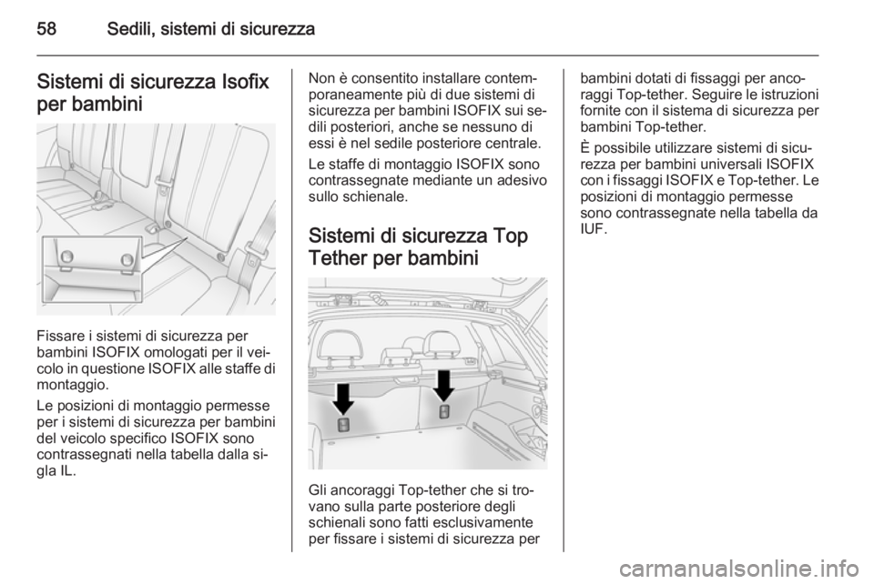 OPEL ANTARA 2014.5  Manuale di uso e manutenzione (in Italian) 58Sedili, sistemi di sicurezzaSistemi di sicurezza Isofix
per bambini
Fissare i sistemi di sicurezza per
bambini ISOFIX omologati per il vei‐ colo in questione  ISOFIX alle staffe di
montaggio.
Le p