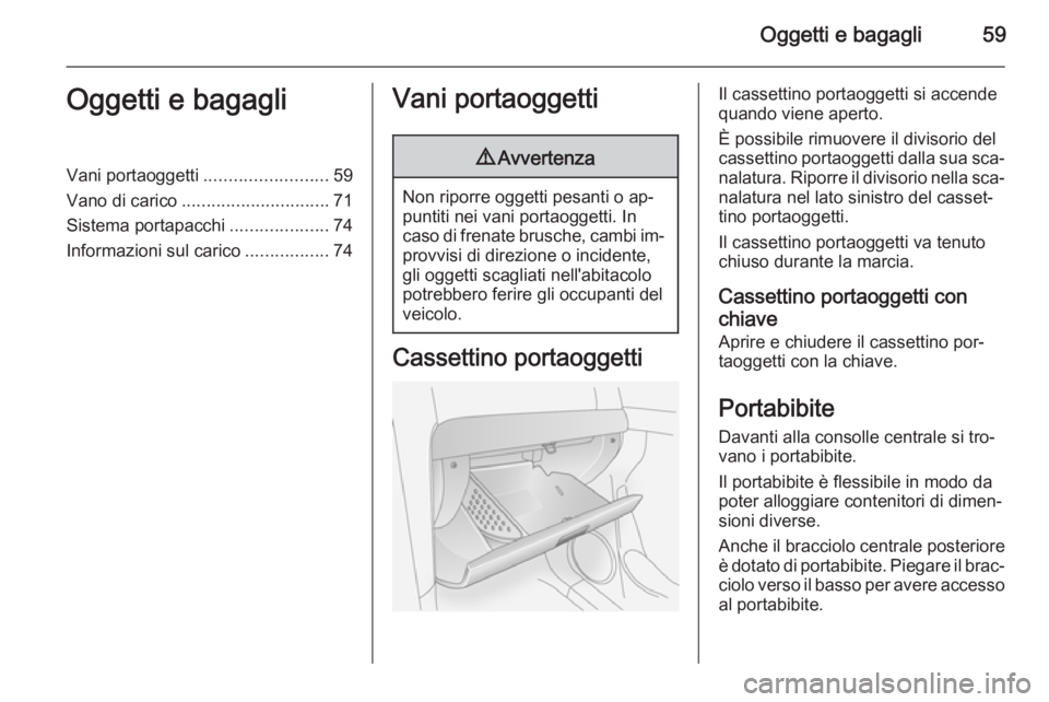 OPEL ANTARA 2014.5 Manuale di uso e manutenzione (in Italian) Oggetti e bagagli59Oggetti e bagagliVani portaoggetti.........................59
Vano di carico .............................. 71
Sistema portapacchi ....................74
Informazioni sul carico ... OPEL ANTARA 2014.5 Manuale di uso e manutenzione (in Italian) Oggetti e bagagli59Oggetti e bagagliVani portaoggetti.........................59
Vano di carico .............................. 71
Sistema portapacchi ....................74
Informazioni sul carico ...