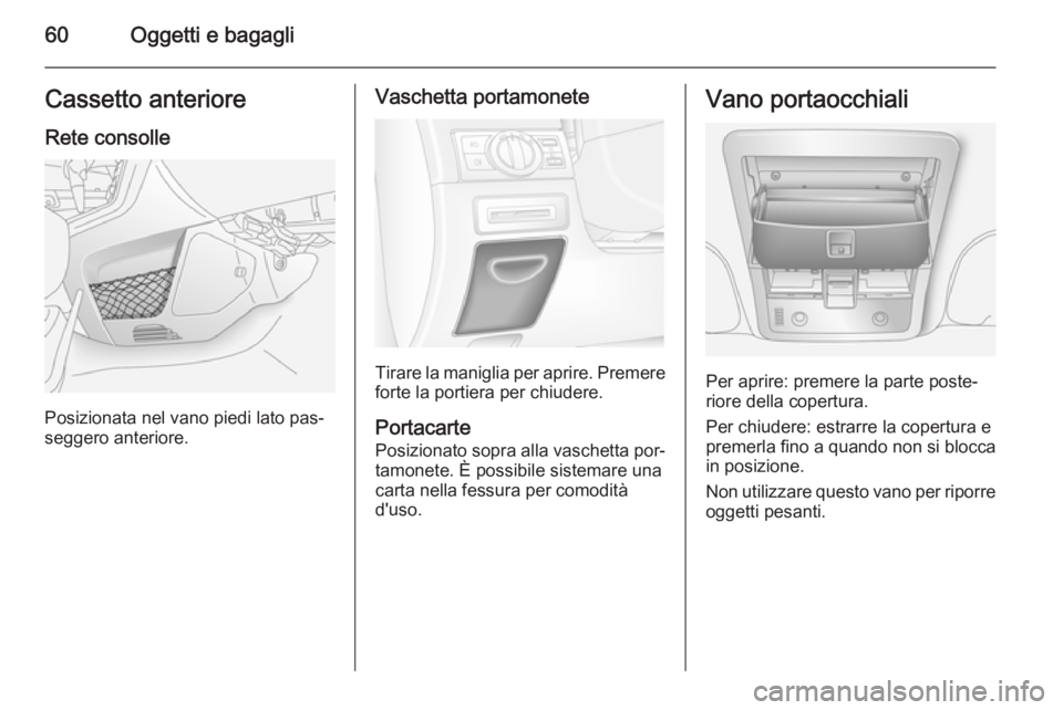 OPEL ANTARA 2014.5  Manuale di uso e manutenzione (in Italian) 60Oggetti e bagagliCassetto anterioreRete consolle
Posizionata nel vano piedi lato pas‐
seggero anteriore.
Vaschetta portamonete
Tirare la maniglia per aprire. Premere
forte la portiera per chiudere