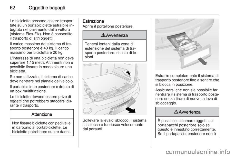 OPEL ANTARA 2014.5  Manuale di uso e manutenzione (in Italian) 62Oggetti e bagagli
Le biciclette possono essere traspor‐
tate su un portabiciclette estraibile in‐ tegrato nel pavimento della vettura
(sistema Flex-Fix). Non è consentito
il trasporto di altri 