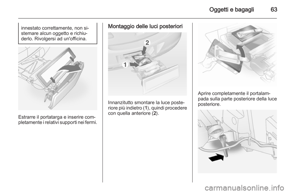 OPEL ANTARA 2014.5  Manuale di uso e manutenzione (in Italian) Oggetti e bagagli63innestato correttamente, non si‐
stemare alcun oggetto e richiu‐
derlo. Rivolgersi ad un'officina.
Estrarre il portatarga e inserire com‐
pletamente i relativi supporti ne