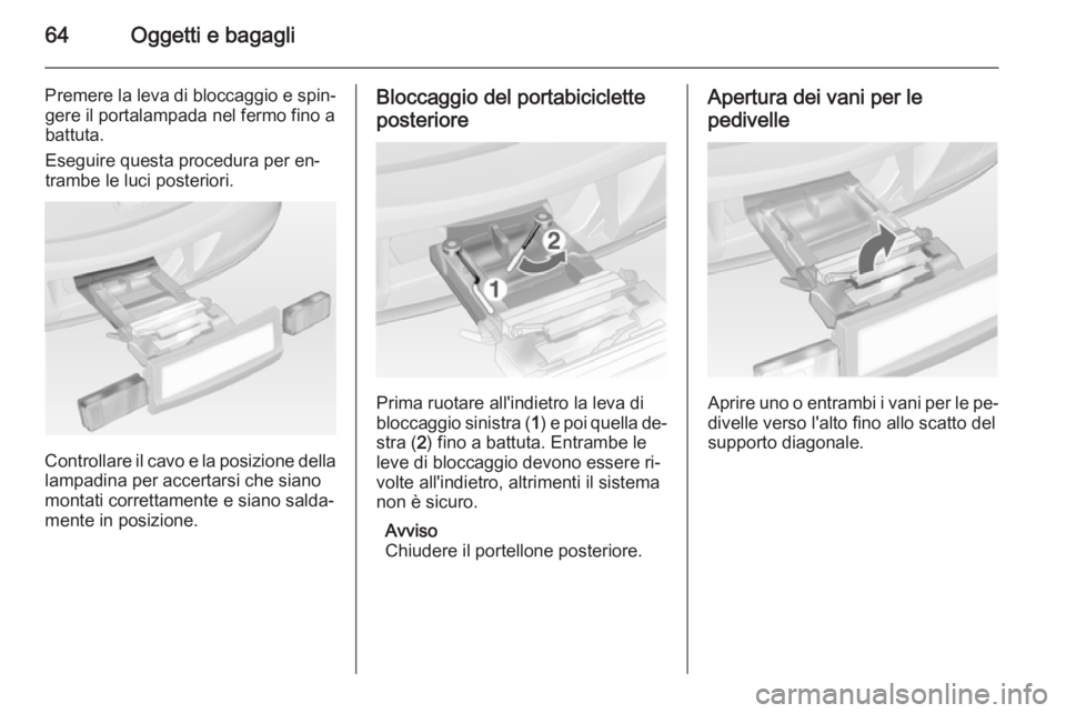 OPEL ANTARA 2014.5 Manuale di uso e manutenzione (in Italian) 64Oggetti e bagagli
Premere la leva di bloccaggio e spin‐gere il portalampada nel fermo fino abattuta.
Eseguire questa procedura per en‐
trambe le luci posteriori.
Controllare il cavo e la posizio OPEL ANTARA 2014.5 Manuale di uso e manutenzione (in Italian) 64Oggetti e bagagli
Premere la leva di bloccaggio e spin‐gere il portalampada nel fermo fino abattuta.
Eseguire questa procedura per en‐
trambe le luci posteriori.
Controllare il cavo e la posizio