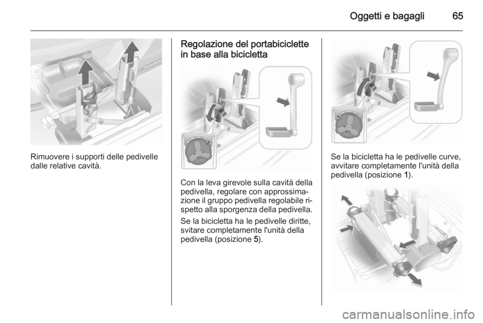 OPEL ANTARA 2014.5 Manuale di uso e manutenzione (in Italian) Oggetti e bagagli65
Rimuovere i supporti delle pedivelle
dalle relative cavità.
Regolazione del portabiciclette
in base alla bicicletta
Con la leva girevole sulla cavità della
pedivella, regolare co OPEL ANTARA 2014.5 Manuale di uso e manutenzione (in Italian) Oggetti e bagagli65
Rimuovere i supporti delle pedivelle
dalle relative cavità.
Regolazione del portabiciclette
in base alla bicicletta
Con la leva girevole sulla cavità della
pedivella, regolare co