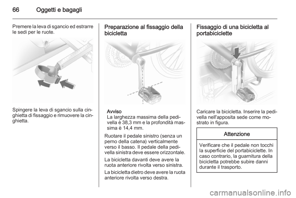 OPEL ANTARA 2014.5  Manuale di uso e manutenzione (in Italian) 66Oggetti e bagagli
Premere la leva di sgancio ed estrarre
le sedi per le ruote.
Spingere la leva di sgancio sulla cin‐
ghietta di fissaggio e rimuovere la cin‐
ghietta.
Preparazione al fissaggio 