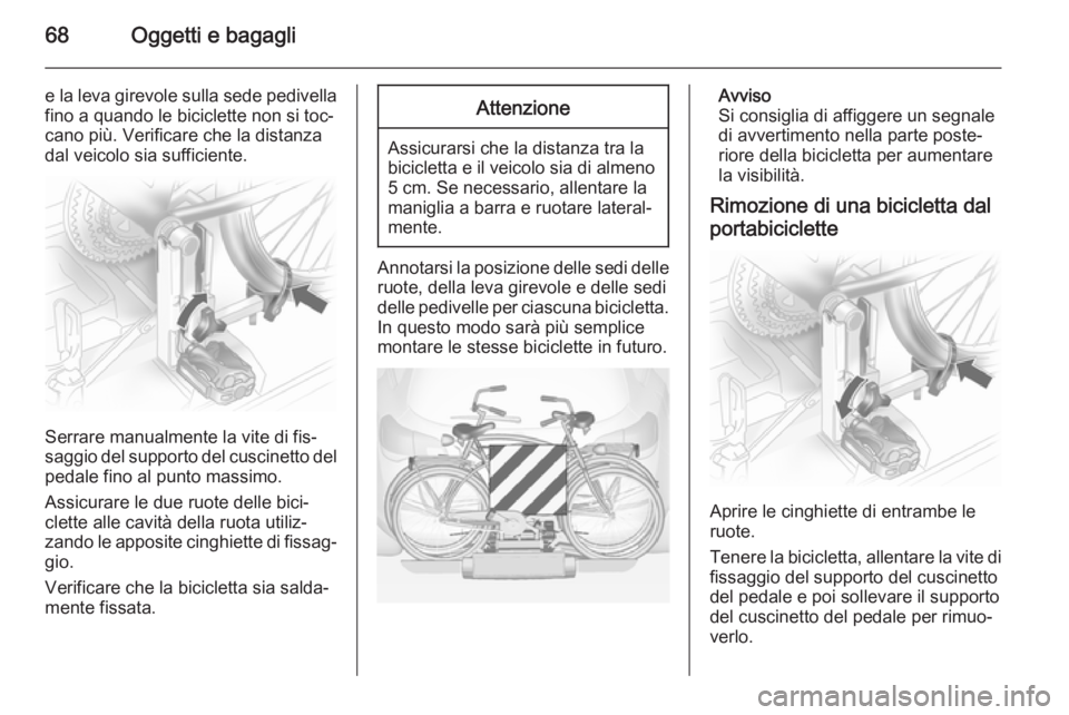 OPEL ANTARA 2014.5  Manuale di uso e manutenzione (in Italian) 68Oggetti e bagagli
e la leva girevole sulla sede pedivella
fino a quando le biciclette non si toc‐
cano più. Verificare che la distanza
dal veicolo sia sufficiente.
Serrare manualmente la vite di 