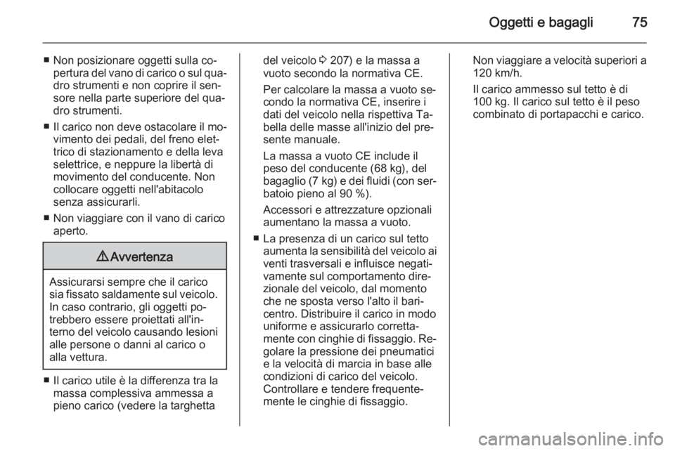 OPEL ANTARA 2014.5 Manuale di uso e manutenzione (in Italian) Oggetti e bagagli75
■ Non posizionare oggetti sulla co‐pertura del vano di carico o sul qua‐dro strumenti e non coprire il sen‐sore nella parte superiore del qua‐dro strumenti.
■ Il carico OPEL ANTARA 2014.5 Manuale di uso e manutenzione (in Italian) Oggetti e bagagli75
■ Non posizionare oggetti sulla co‐pertura del vano di carico o sul qua‐dro strumenti e non coprire il sen‐sore nella parte superiore del qua‐dro strumenti.
■ Il carico