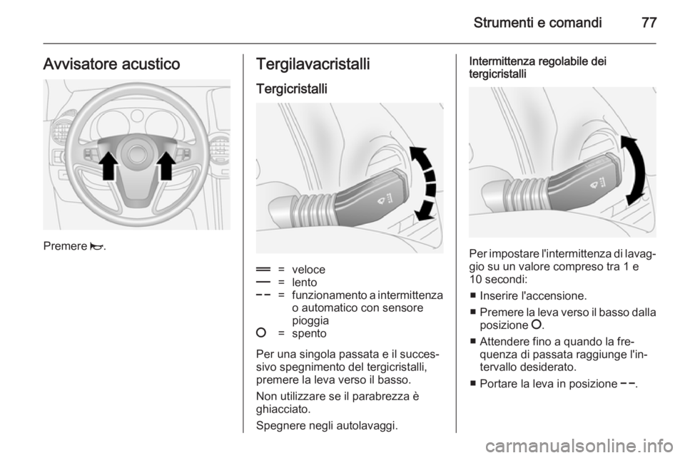 OPEL ANTARA 2014.5  Manuale di uso e manutenzione (in Italian) Strumenti e comandi77Avvisatore acustico
Premere j.
Tergilavacristalli
Tergicristalli&=veloce%=lento$=funzionamento a intermittenza
o automatico con sensore
pioggia§=spento
Per una singola passata e 