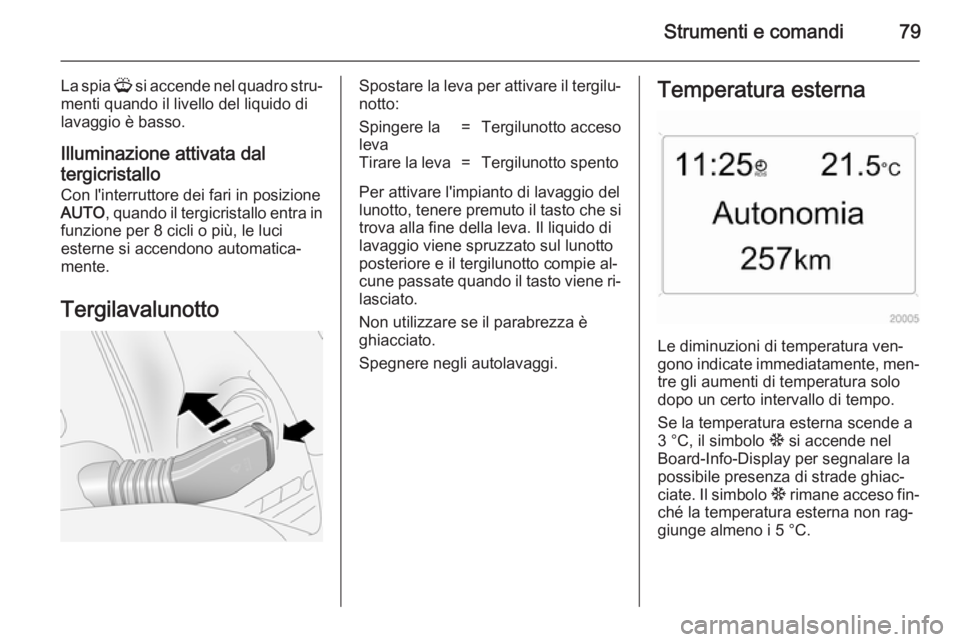 OPEL ANTARA 2014.5  Manuale di uso e manutenzione (in Italian) Strumenti e comandi79
La spia G si accende nel quadro stru‐
menti quando il livello del liquido di
lavaggio è basso.
Illuminazione attivata daltergicristallo
Con l'interruttore dei fari in posi