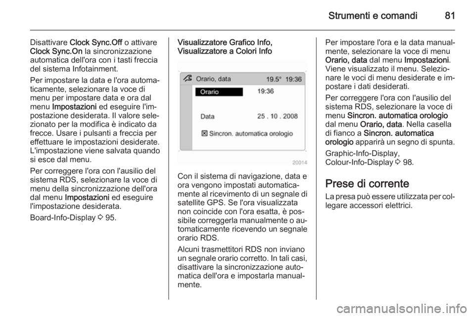OPEL ANTARA 2014.5 Manuale di uso e manutenzione (in Italian) Strumenti e comandi81
Disattivare Clock Sync.Off o attivare
Clock Sync.On la sincronizzazione
automatica dell'ora con i tasti freccia del sistema Infotainment.
Per impostare la data e l'ora OPEL ANTARA 2014.5 Manuale di uso e manutenzione (in Italian) Strumenti e comandi81
Disattivare Clock Sync.Off o attivare
Clock Sync.On la sincronizzazione
automatica dell'ora con i tasti freccia del sistema Infotainment.
Per impostare la data e l'ora