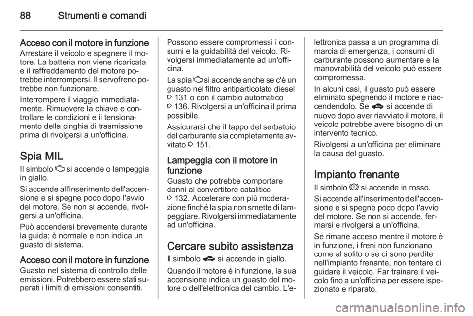 OPEL ANTARA 2014.5 Manuale di uso e manutenzione (in Italian) 88Strumenti e comandi
Acceso con il motore in funzioneArrestare il veicolo e spegnere il mo‐
tore. La batteria non viene ricaricata
e il raffreddamento del motore po‐
trebbe interrompersi. Il serv OPEL ANTARA 2014.5 Manuale di uso e manutenzione (in Italian) 88Strumenti e comandi
Acceso con il motore in funzioneArrestare il veicolo e spegnere il mo‐
tore. La batteria non viene ricaricata
e il raffreddamento del motore po‐
trebbe interrompersi. Il serv