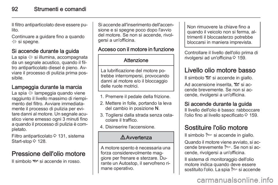 OPEL ANTARA 2014.5 Manuale di uso e manutenzione (in Italian) 92Strumenti e comandi
Il filtro antiparticolato deve essere pu‐lito.
Continuare a guidare fino a quando
% si spegne.
Si accende durante la guida La spia % si illumina, accompagnata
da un segnale a OPEL ANTARA 2014.5 Manuale di uso e manutenzione (in Italian) 92Strumenti e comandi
Il filtro antiparticolato deve essere pu‐lito.
Continuare a guidare fino a quando
% si spegne.
Si accende durante la guida La spia % si illumina, accompagnata
da un segnale a