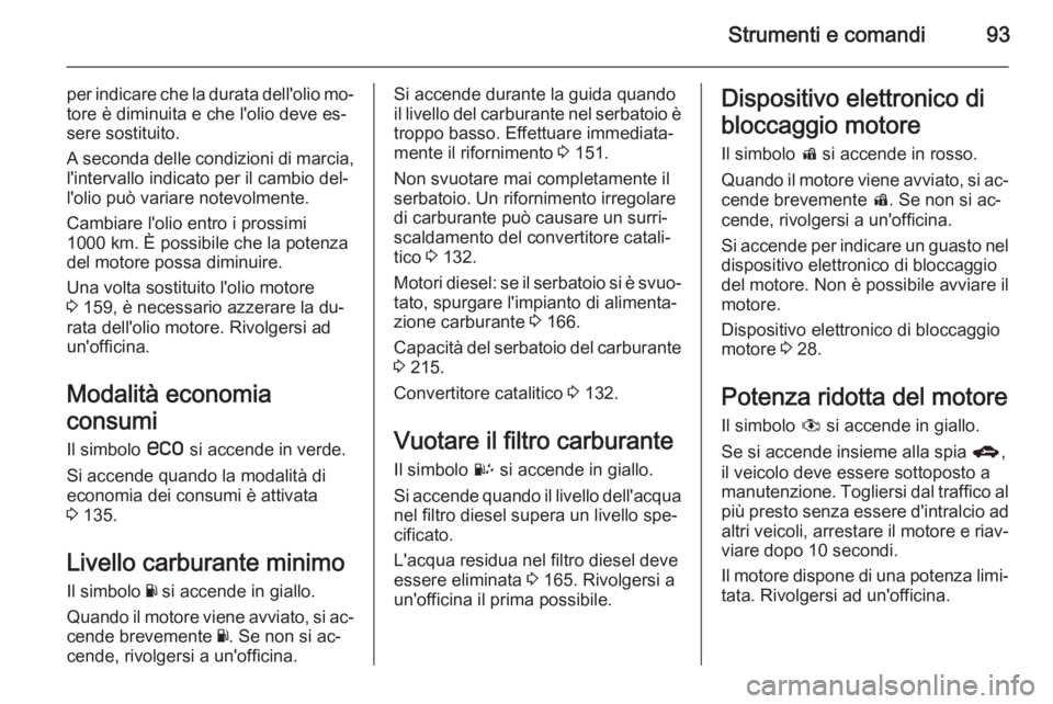 OPEL ANTARA 2014.5 Manuale di uso e manutenzione (in Italian) Strumenti e comandi93
per indicare che la durata dell'olio mo‐tore è diminuita e che l'olio deve es‐
sere sostituito.
A seconda delle condizioni di marcia,
l'intervallo indicato per i OPEL ANTARA 2014.5 Manuale di uso e manutenzione (in Italian) Strumenti e comandi93
per indicare che la durata dell'olio mo‐tore è diminuita e che l'olio deve es‐
sere sostituito.
A seconda delle condizioni di marcia,
l'intervallo indicato per i