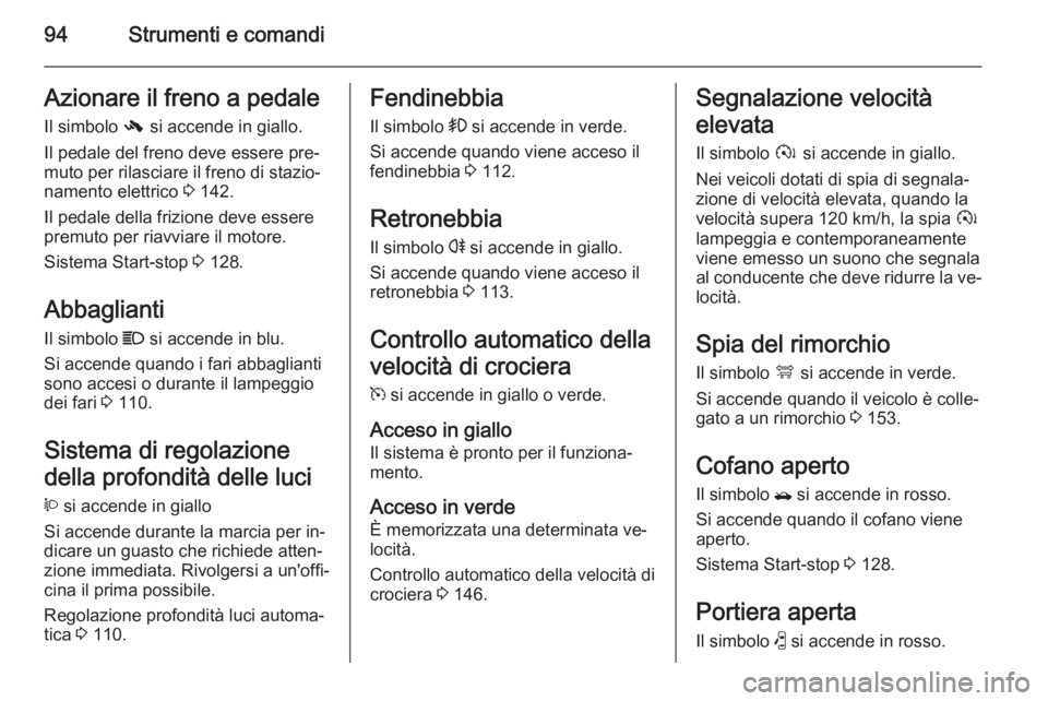 OPEL ANTARA 2014.5 Manuale di uso e manutenzione (in Italian) 94Strumenti e comandiAzionare il freno a pedaleIl simbolo - si accende in giallo.
Il pedale del freno deve essere pre‐
muto per rilasciare il freno di stazio‐
namento elettrico 3 142.
Il pedale OPEL ANTARA 2014.5 Manuale di uso e manutenzione (in Italian) 94Strumenti e comandiAzionare il freno a pedaleIl simbolo - si accende in giallo.
Il pedale del freno deve essere pre‐
muto per rilasciare il freno di stazio‐
namento elettrico 3 142.
Il pedale