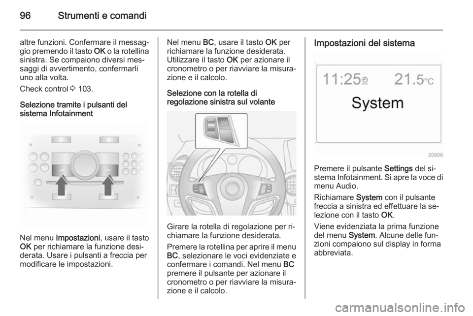 OPEL ANTARA 2014.5  Manuale di uso e manutenzione (in Italian) 96Strumenti e comandi
altre funzioni. Confermare il messag‐
gio premendo il tasto  OK o la rotellina
sinistra. Se compaiono diversi mes‐
saggi di avvertimento, confermarli
uno alla volta.
Check co