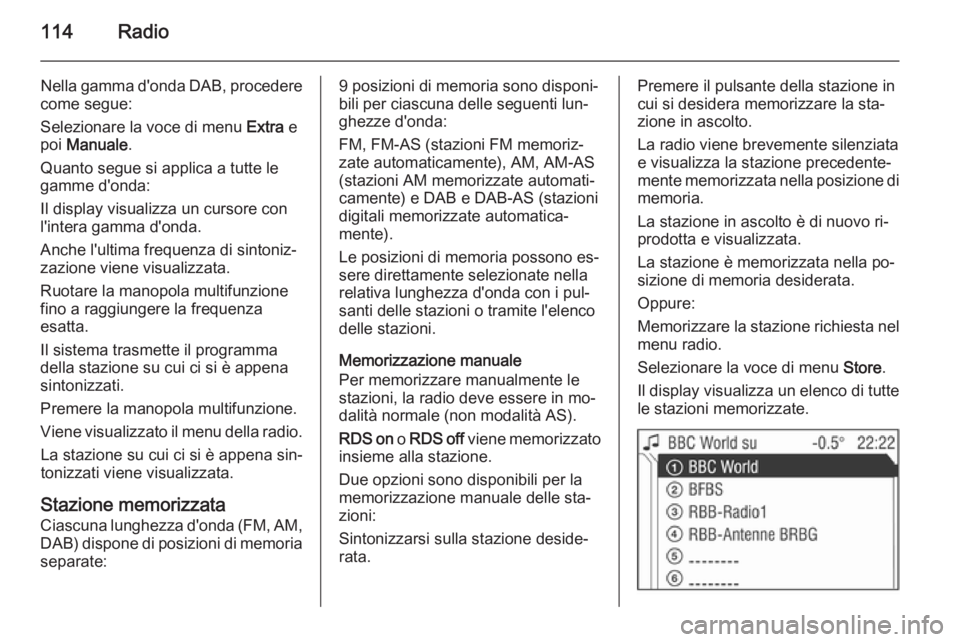 OPEL ANTARA 2015  Manuale del sistema Infotainment (in Italian) 114Radio
Nella gamma d'onda DAB, procedere
come segue:
Selezionare la voce di menu  Extra e
poi  Manuale .
Quanto segue si applica a tutte le
gamme d'onda:
Il display visualizza un cursore con