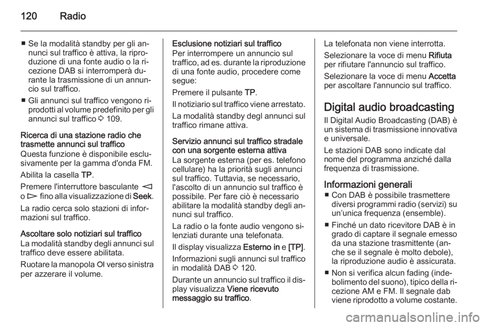 OPEL ANTARA 2015  Manuale del sistema Infotainment (in Italian) 120Radio
■ Se la modalità standby per gli an‐nunci sul traffico è attiva, la ripro‐
duzione di una fonte audio o la ri‐ cezione DAB si interromperà du‐
rante la trasmissione di un annun