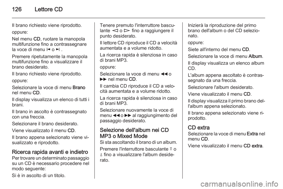 OPEL ANTARA 2015  Manuale del sistema Infotainment (in Italian) 126Lettore CD
Il brano richiesto viene riprodotto.
oppure:
Nel menu  CD, ruotare la manopola
multifunzione fino a contrassegnare
la voce di menu  j o  k .
Premere ripetutamente la manopola
multifunzio