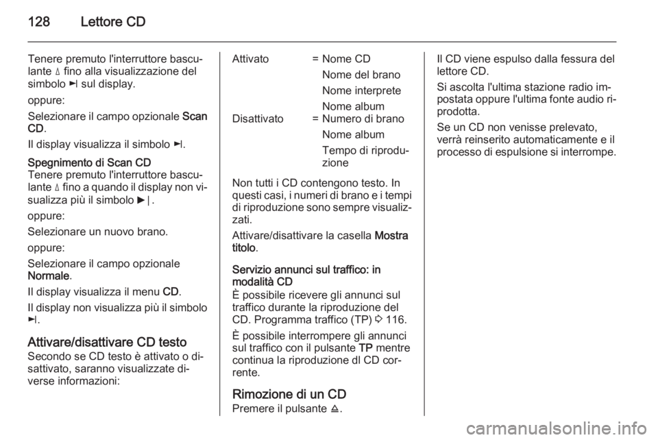 OPEL ANTARA 2015 Manuale del sistema Infotainment (in Italian) 128Lettore CD
Tenere premuto l'interruttore bascu‐
lante d fino alla visualizzazione del
simbolo k sul display.
oppure:
Selezionare il campo opzionale Scan
CD .
Il display visualizza il simbo OPEL ANTARA 2015 Manuale del sistema Infotainment (in Italian) 128Lettore CD
Tenere premuto l'interruttore bascu‐
lante d fino alla visualizzazione del
simbolo k sul display.
oppure:
Selezionare il campo opzionale Scan
CD .
Il display visualizza il simbo