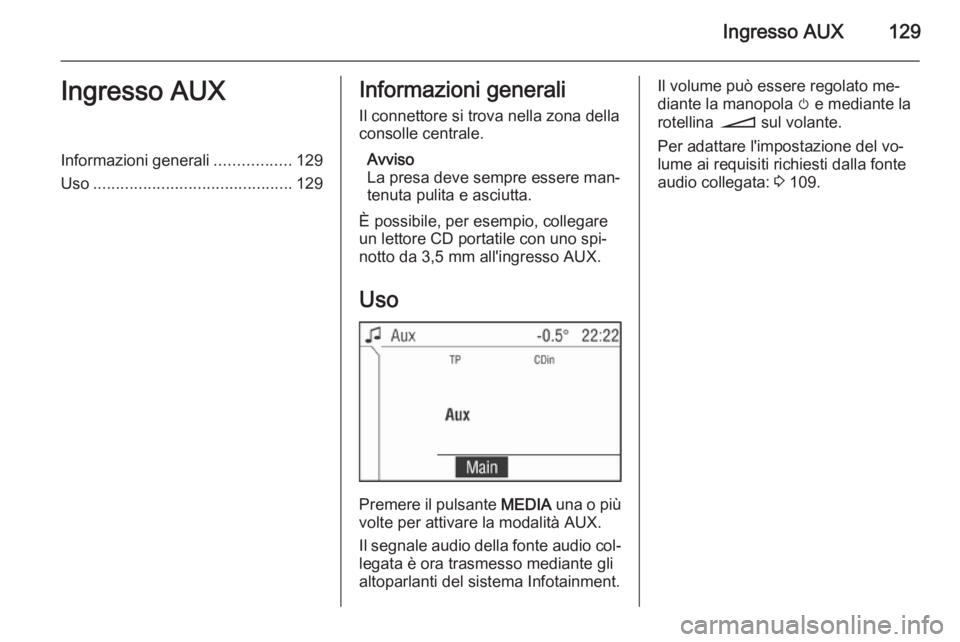 OPEL ANTARA 2015 Manuale del sistema Infotainment (in Italian) Ingresso AUX129Ingresso AUXInformazioni generali.................129
Uso ............................................ 129Informazioni generali
Il connettore si trova nella zona della
consolle centrale OPEL ANTARA 2015 Manuale del sistema Infotainment (in Italian) Ingresso AUX129Ingresso AUXInformazioni generali.................129
Uso ............................................ 129Informazioni generali
Il connettore si trova nella zona della
consolle centrale