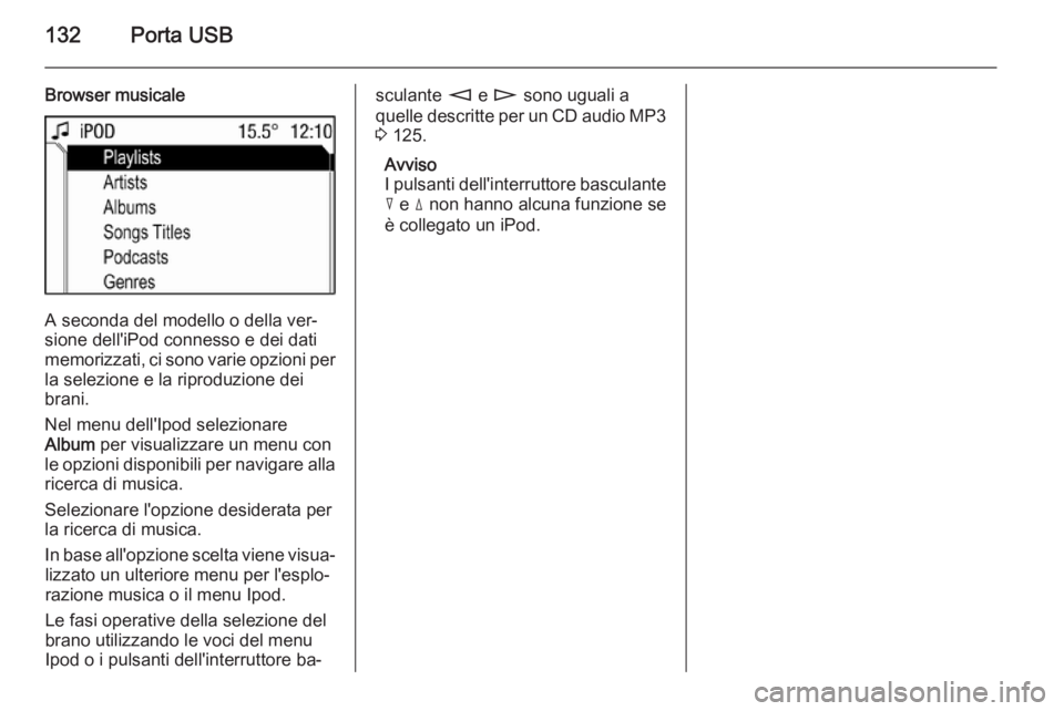 OPEL ANTARA 2015 Manuale del sistema Infotainment (in Italian) 132Porta USB
Browser musicale
A seconda del modello o della ver‐
sione dell'iPod connesso e dei dati
memorizzati, ci sono varie opzioni per
la selezione e la riproduzione dei
brani.
Nel menu del OPEL ANTARA 2015 Manuale del sistema Infotainment (in Italian) 132Porta USB
Browser musicale
A seconda del modello o della ver‐
sione dell'iPod connesso e dei dati
memorizzati, ci sono varie opzioni per
la selezione e la riproduzione dei
brani.
Nel menu del