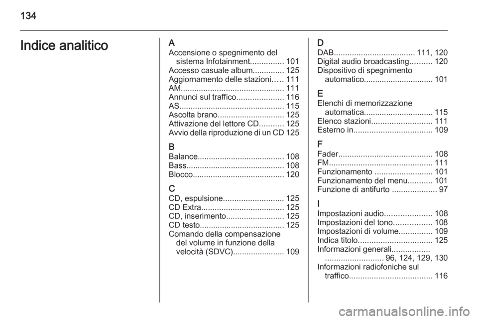 OPEL ANTARA 2015 Manuale del sistema Infotainment (in Italian) 134Indice analiticoAAccensione o spegnimento del sistema Infotainment ...............101
Accesso casuale album ..............125
Aggiornamento delle stazioni .....111
AM .............................. OPEL ANTARA 2015 Manuale del sistema Infotainment (in Italian) 134Indice analiticoAAccensione o spegnimento del sistema Infotainment ...............101
Accesso casuale album ..............125
Aggiornamento delle stazioni .....111
AM ..............................