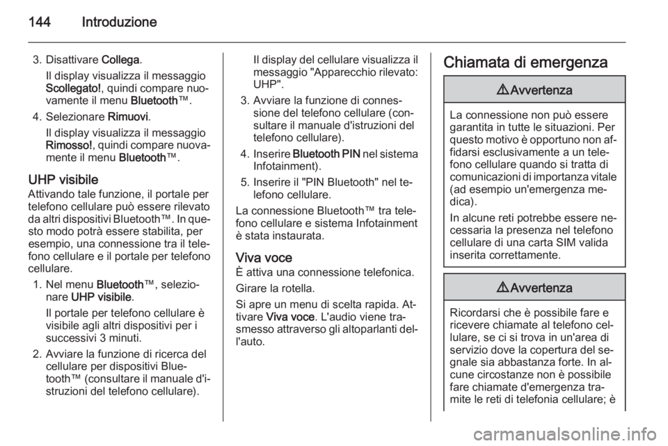 OPEL ANTARA 2015 Manuale del sistema Infotainment (in Italian) 144Introduzione
3. Disattivare Collega.
Il display visualizza il messaggio
Scollegato! , quindi compare nuo‐
vamente il menu Bluetooth™.
4. Selezionare Rimuovi.
Il display visualizza il messaggi OPEL ANTARA 2015 Manuale del sistema Infotainment (in Italian) 144Introduzione
3. Disattivare Collega.
Il display visualizza il messaggio
Scollegato! , quindi compare nuo‐
vamente il menu Bluetooth™.
4. Selezionare Rimuovi.
Il display visualizza il messaggi