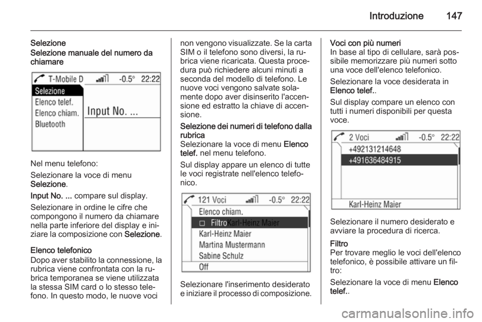 OPEL ANTARA 2015 Manuale del sistema Infotainment (in Italian) Introduzione147
SelezioneSelezione manuale del numero da
chiamare
Nel menu telefono:
Selezionare la voce di menu
Selezione .
Input No. ... compare sul display.
Selezionare in ordine le cifre che
comp OPEL ANTARA 2015 Manuale del sistema Infotainment (in Italian) Introduzione147
SelezioneSelezione manuale del numero da
chiamare
Nel menu telefono:
Selezionare la voce di menu
Selezione .
Input No. ... compare sul display.
Selezionare in ordine le cifre che
comp