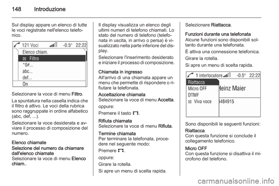 OPEL ANTARA 2015 Manuale del sistema Infotainment (in Italian) 148Introduzione
Sul display appare un elenco di tuttele voci registrate nell'elenco telefo‐
nico.
Selezionare la voce di menu Filtro.
La spuntatura nella casella indica che il filtro è attivo. OPEL ANTARA 2015 Manuale del sistema Infotainment (in Italian) 148Introduzione
Sul display appare un elenco di tuttele voci registrate nell'elenco telefo‐
nico.
Selezionare la voce di menu Filtro.
La spuntatura nella casella indica che il filtro è attivo.