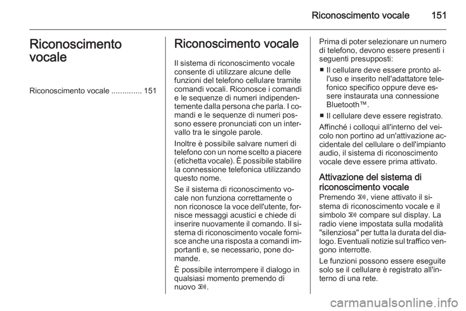 OPEL ANTARA 2015  Manuale del sistema Infotainment (in Italian) Riconoscimento vocale151Riconoscimento
vocaleRiconoscimento vocale ..............151Riconoscimento vocale
Il sistema di riconoscimento vocale
consente di utilizzare alcune delle
funzioni del telefono 